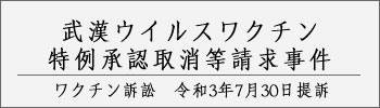 【ワクチン訴訟】武漢ウイルスワクチン特例承認取消等請求事件　特設サイト